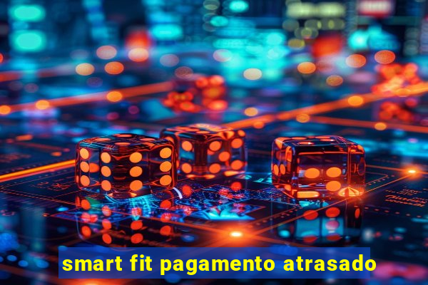 smart fit pagamento atrasado